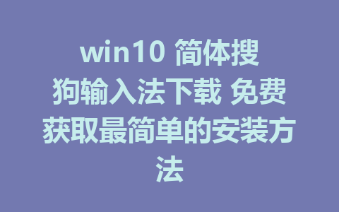 win10 简体搜狗输入法下载 免费获取最简单的安装方法