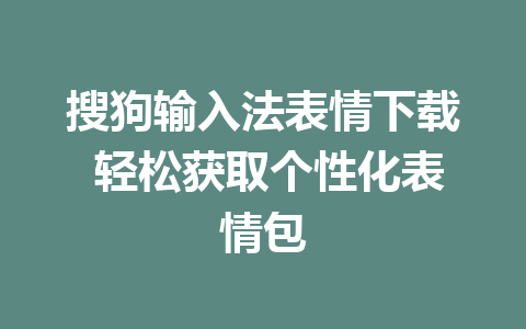 搜狗输入法表情下载 轻松获取个性化表情包