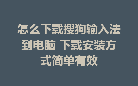 怎么下载搜狗输入法到电脑 下载安装方式简单有效