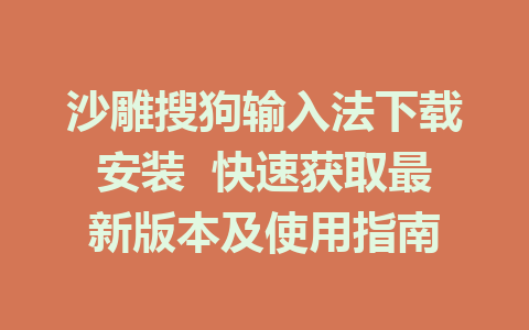 沙雕搜狗输入法下载安装  快速获取最新版本及使用指南