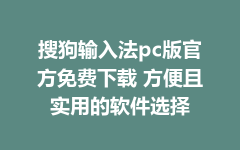 搜狗输入法pc版官方免费下载 方便且实用的软件选择