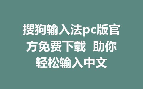 搜狗输入法pc版官方免费下载  助你轻松输入中文