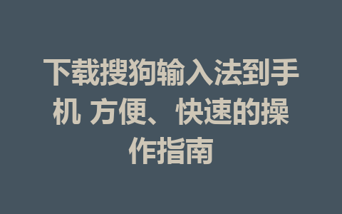 下载搜狗输入法到手机 方便、快速的操作指南