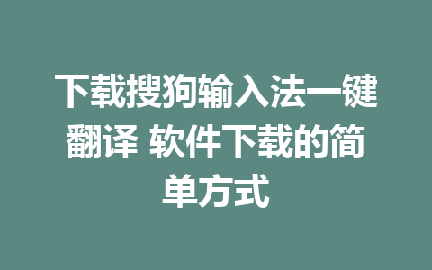 下载搜狗输入法一键翻译 软件下载的简单方式