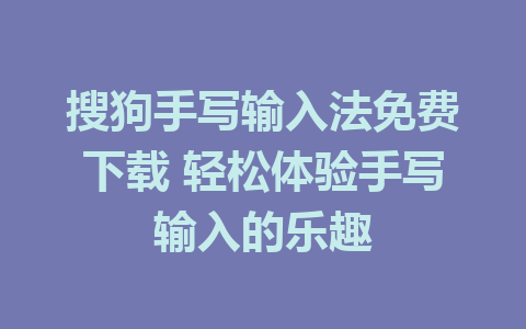 搜狗手写输入法免费下载 轻松体验手写输入的乐趣