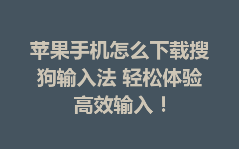 苹果手机怎么下载搜狗输入法 轻松体验高效输入！