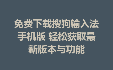 免费下载搜狗输入法手机版 轻松获取最新版本与功能