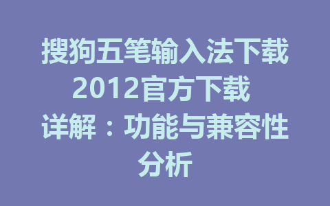 搜狗五笔输入法下载2012官方下载 详解：功能与兼容性分析