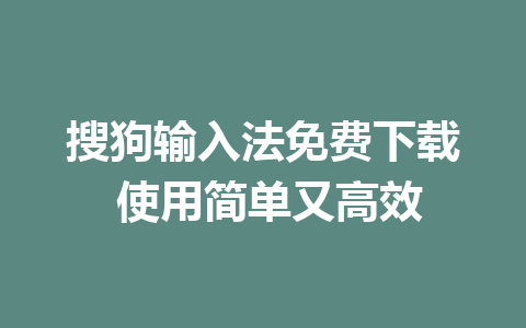 搜狗输入法免费下载 使用简单又高效