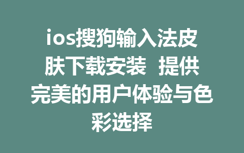 ios搜狗输入法皮肤下载安装  提供完美的用户体验与色彩选择