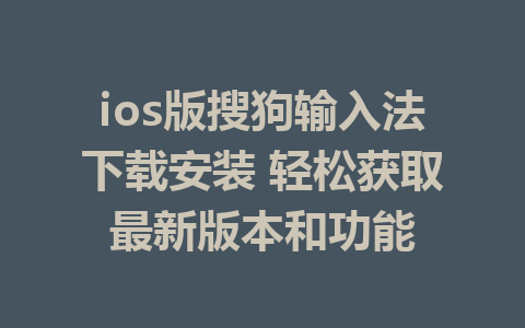 ios版搜狗输入法下载安装 轻松获取最新版本和功能