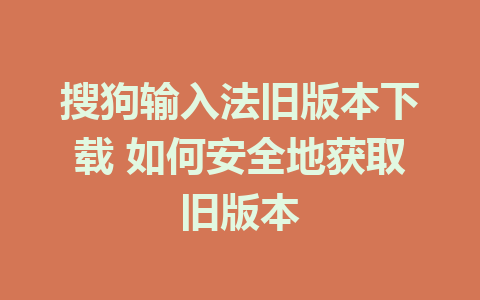 搜狗输入法旧版本下载 如何安全地获取旧版本