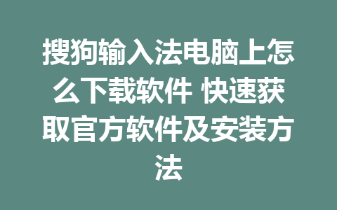 搜狗输入法电脑上怎么下载软件 快速获取官方软件及安装方法