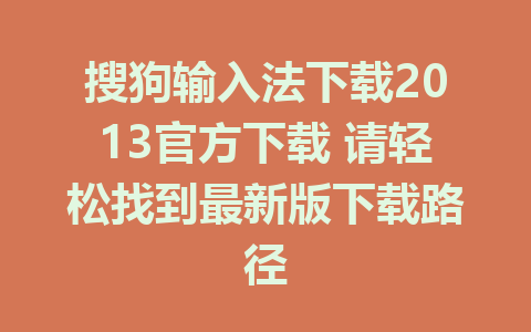 搜狗输入法下载2013官方下载 请轻松找到最新版下载路径