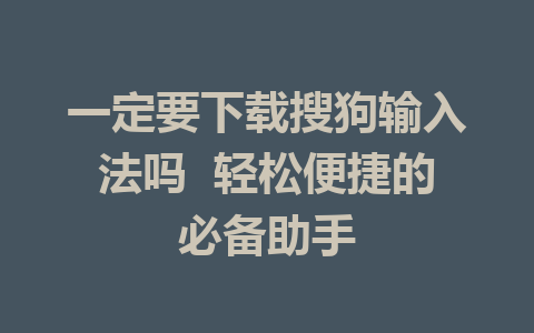 一定要下载搜狗输入法吗  轻松便捷的必备助手