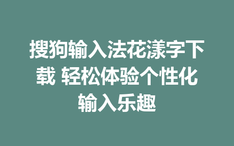 搜狗输入法花漾字下载 轻松体验个性化输入乐趣