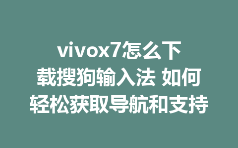 vivox7怎么下载搜狗输入法 如何轻松获取导航和支持