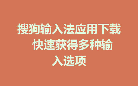 搜狗输入法应用下载  快速获得多种输入选项