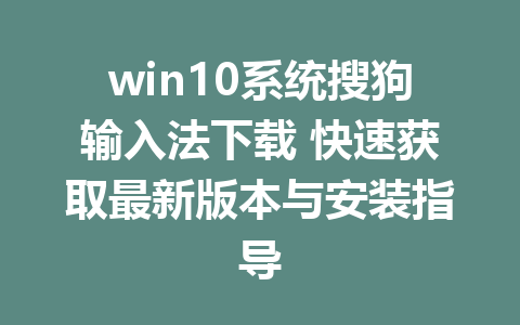 win10系统搜狗输入法下载 快速获取最新版本与安装指导