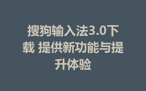 搜狗输入法3.0下载 提供新功能与提升体验