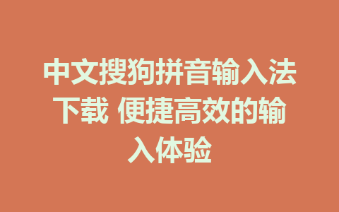 中文搜狗拼音输入法下载 便捷高效的输入体验