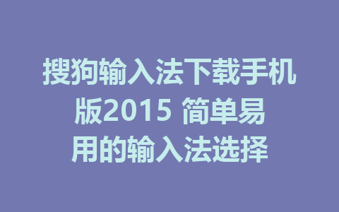 搜狗输入法下载手机版2015 简单易用的输入法选择