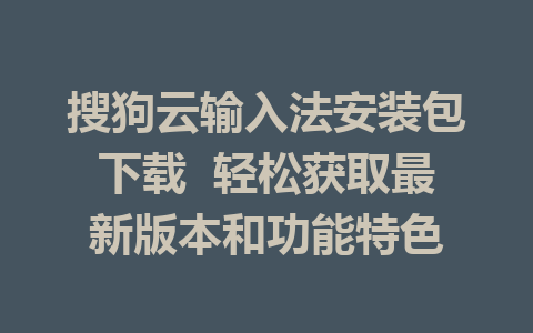 搜狗云输入法安装包下载  轻松获取最新版本和功能特色