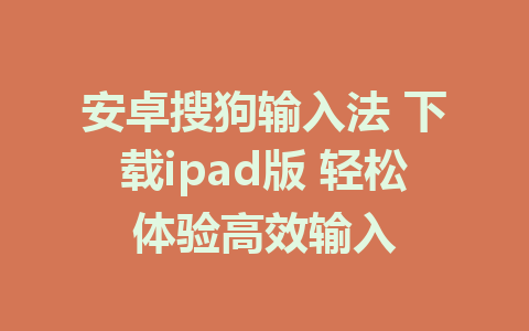 安卓搜狗输入法 下载ipad版 轻松体验高效输入