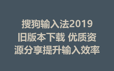 搜狗输入法2019旧版本下载 优质资源分享提升输入效率