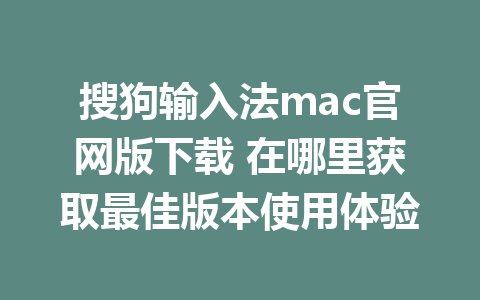 搜狗输入法mac官网版下载 在哪里获取最佳版本使用体验