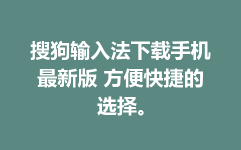 搜狗输入法下载手机最新版 方便快捷的选择。