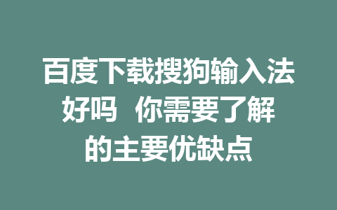 百度下载搜狗输入法好吗  你需要了解的主要优缺点