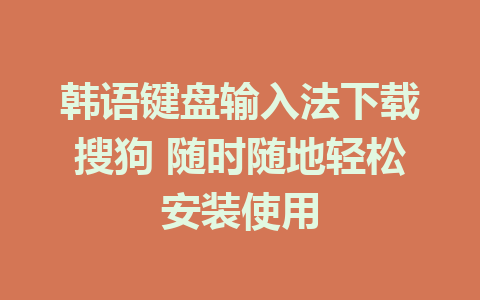 韩语键盘输入法下载搜狗 随时随地轻松安装使用