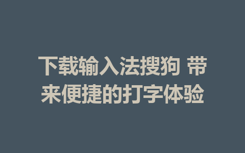 下载输入法搜狗 带来便捷的打字体验