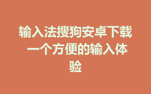 输入法搜狗安卓下载 一个方便的输入体验