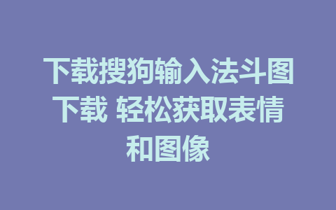 下载搜狗输入法斗图下载 轻松获取表情和图像