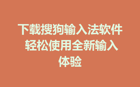 下载搜狗输入法软件 轻松使用全新输入体验