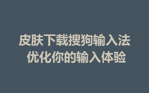 皮肤下载搜狗输入法 优化你的输入体验