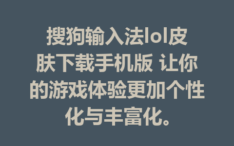 搜狗输入法lol皮肤下载手机版 让你的游戏体验更加个性化与丰富化。