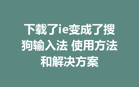 下载了ie变成了搜狗输入法 使用方法和解决方案