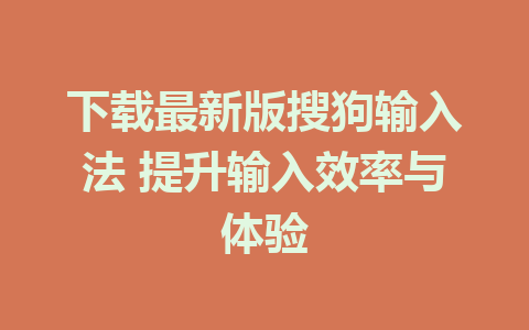 下载最新版搜狗输入法 提升输入效率与体验