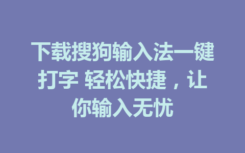 下载搜狗输入法一键打字 轻松快捷，让你输入无忧