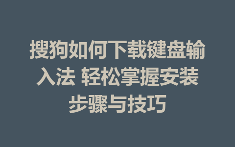 搜狗如何下载键盘输入法 轻松掌握安装步骤与技巧