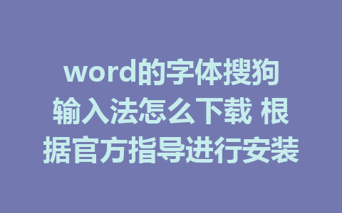 word的字体搜狗输入法怎么下载 根据官方指导进行安装