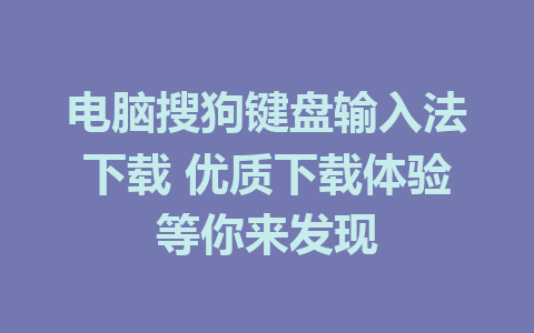 电脑搜狗键盘输入法下载 优质下载体验等你来发现