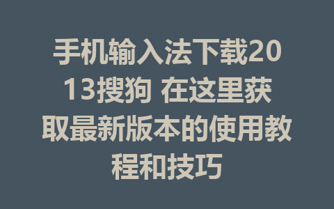 手机输入法下载2013搜狗 在这里获取最新版本的使用教程和技巧