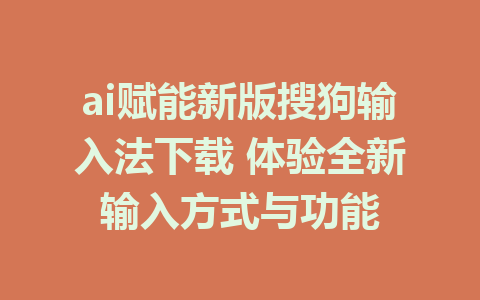 ai赋能新版搜狗输入法下载 体验全新输入方式与功能