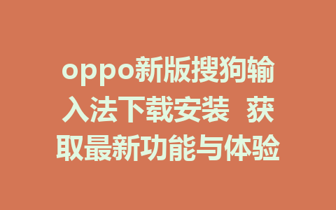 oppo新版搜狗输入法下载安装  获取最新功能与体验