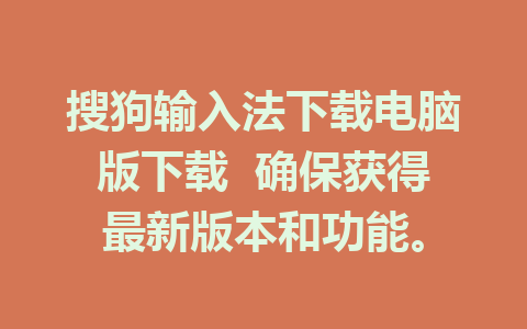 搜狗输入法下载电脑版下载  确保获得最新版本和功能。