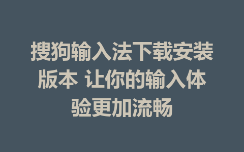 搜狗输入法下载安装版本 让你的输入体验更加流畅